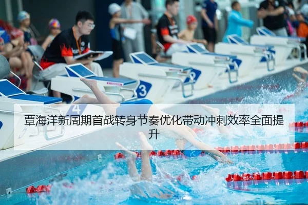 覃海洋新周期首战转身节奏优化带动冲刺效率全面提升