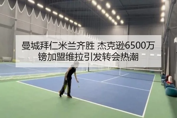 曼城拜仁米兰齐胜 杰克逊6500万镑加盟维拉引发转会热潮